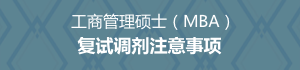 工商管理碩士（MBA）復(fù)試調(diào)劑注意事項