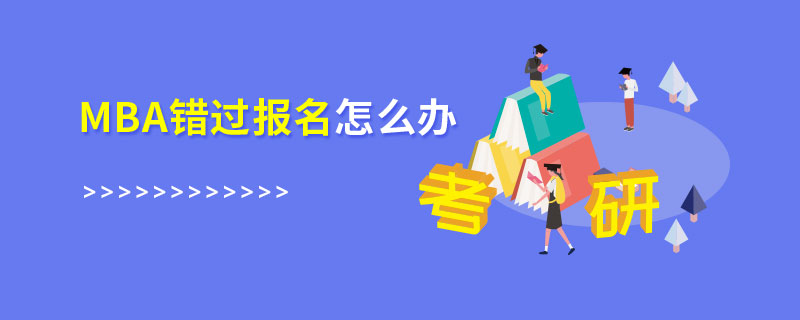 MBA錯過報名怎么辦 MBA錯過報名怎么辦