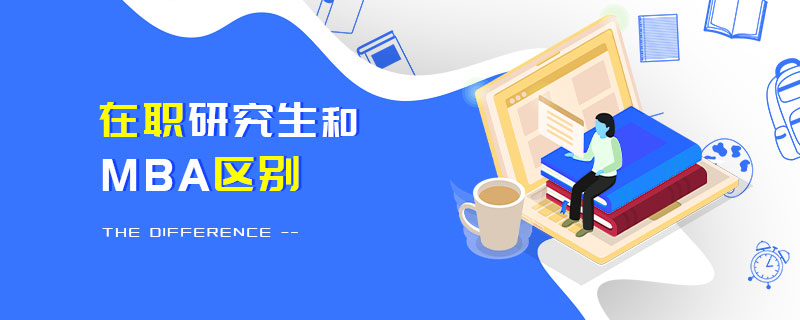 在職研究生和MBA區別 在職研究生和MBA區別