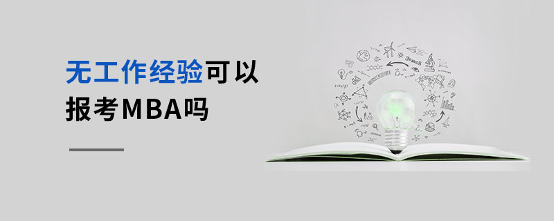 無工作經(jīng)驗(yàn)可以報(bào)考MBA嗎 無工作經(jīng)驗(yàn)可以報(bào)考MBA嗎