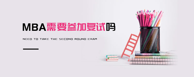 MBA需要參加復(fù)試嗎 MBA需要參加復(fù)試嗎