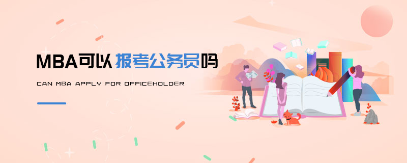 MBA可以報(bào)考公務(wù)員嗎 MBA可以報(bào)考公務(wù)員嗎