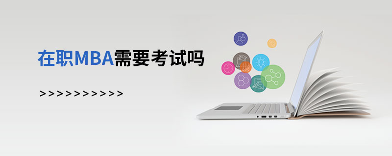在職MBA需要考試嗎 在職MBA需要考試嗎