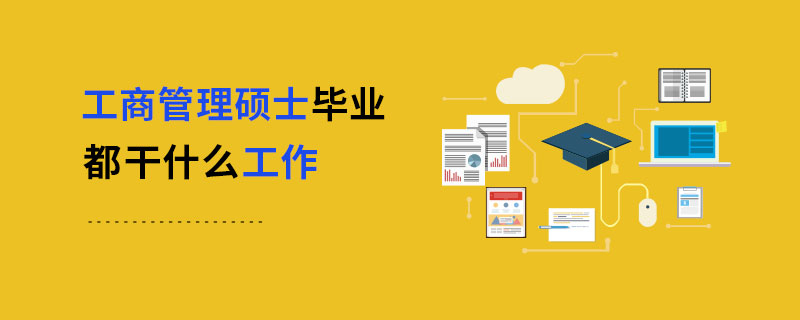 工商管理碩士畢業都干什么工作 工商管理碩士畢業都干什么工作