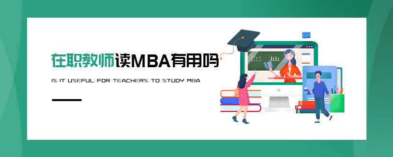 在職教師讀MBA有用嗎 在職教師讀MBA有用嗎