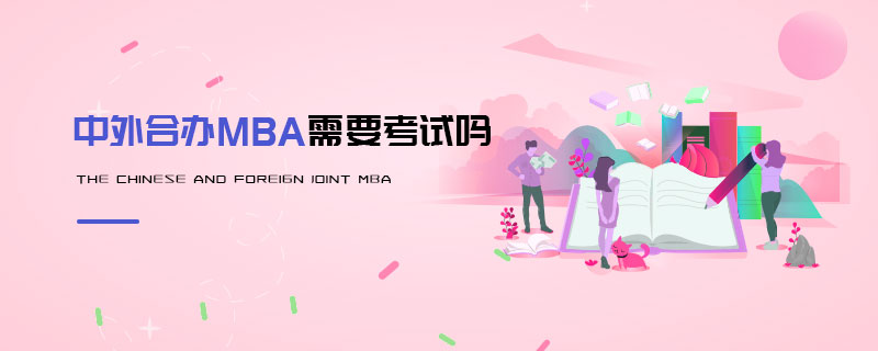中外合辦MBA需要考試嗎 中外合辦MBA需要考試嗎