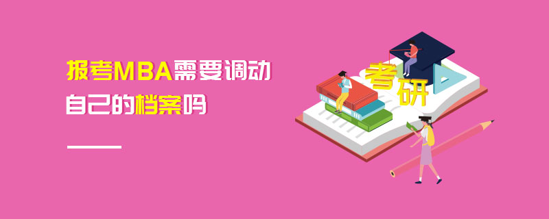 報考MBA需要調動自己的檔案嗎 報考MBA需要調動自己的檔案嗎