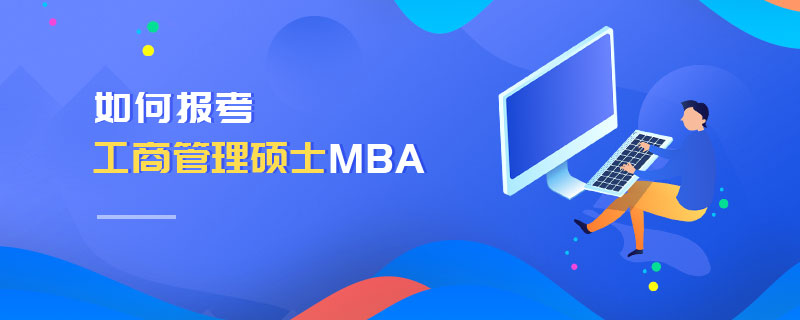 如何報考工商管理碩士MBA 如何報考工商管理碩士MBA