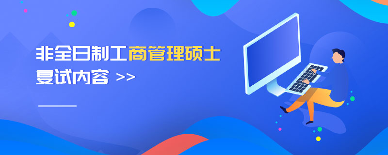 非全日制工商管理碩士復(fù)試內(nèi)容 非全日制工商管理碩士復(fù)試內(nèi)容