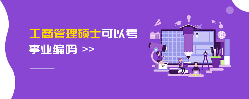 工商管理碩士可以考事業編嗎 工商管理碩士可以考事業編嗎