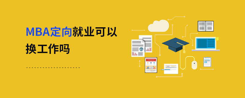 MBA定向就業可以換工作嗎 MBA定向就業可以換工作嗎