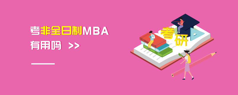 考非全日制MBA有用嗎 考非全日制MBA有用嗎