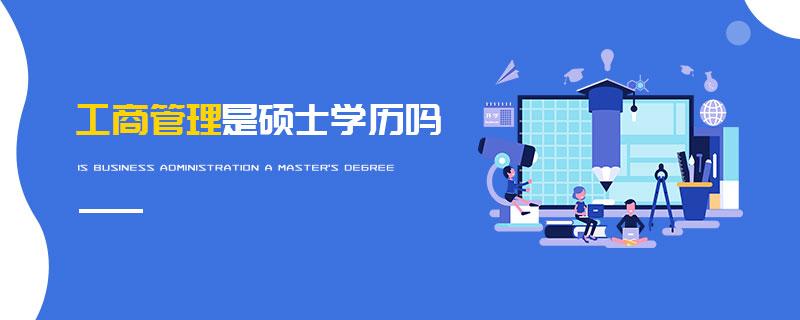 工商管理是碩士學歷嗎 工商管理是碩士學歷嗎