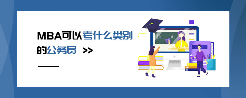 MBA可以考什么類別的公務員 MBA可以考什么類別的公務員