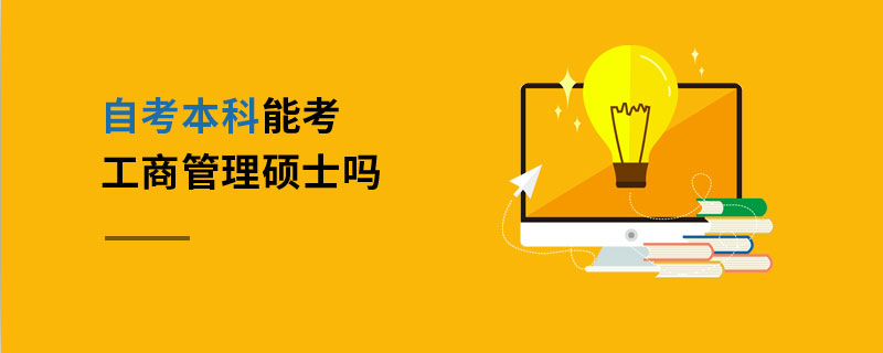自考本科能考工商管理碩士嗎 自考本科能考工商管理碩士嗎