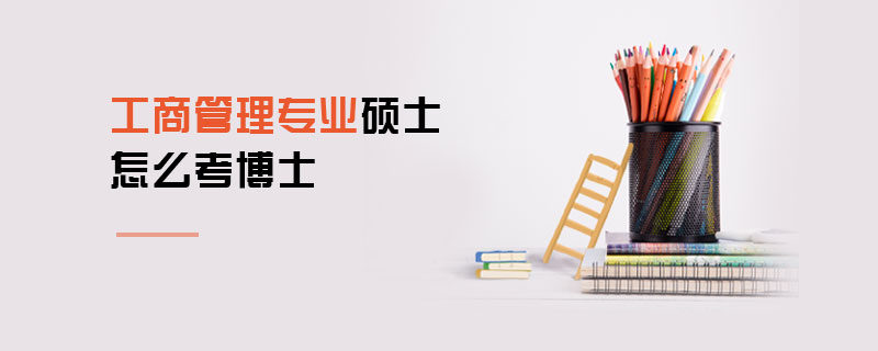 工商管理專業碩士怎么考博士 工商管理專業碩士怎么考博士