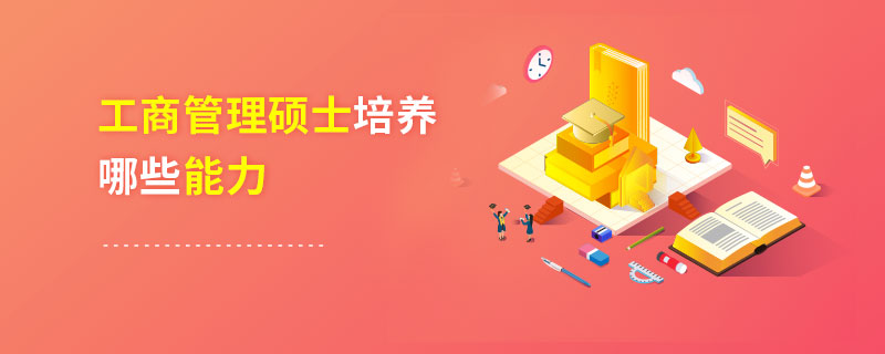 工商管理碩士培養哪些能力 工商管理碩士培養哪些能力