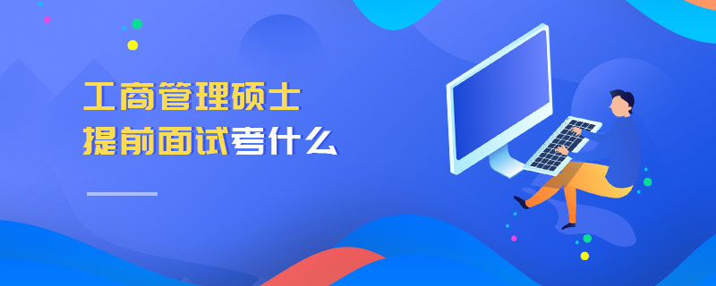 工商管理碩士提前面試考什么 工商管理碩士提前面試考什么