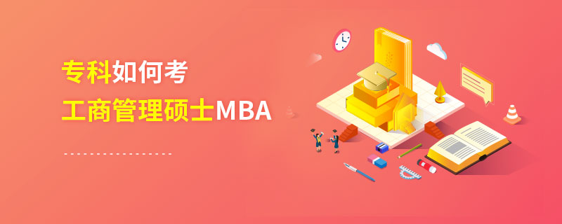 專科如何考工商管理碩士MBA 專科如何考工商管理碩士MBA