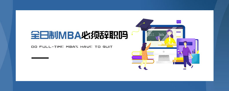 全日制MBA必須辭職嗎