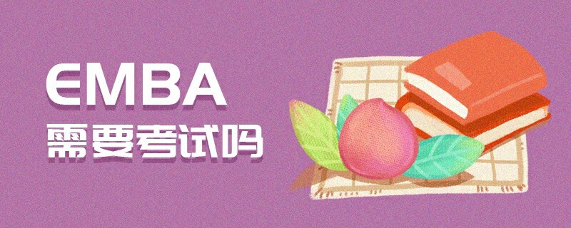 EMBA需要考試嗎 EMBA需要考試嗎