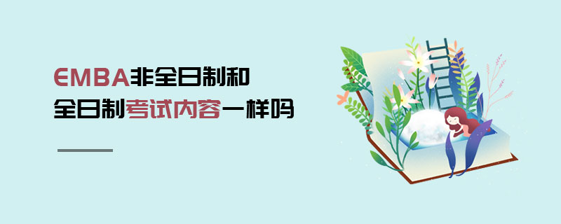 EMBA非全日制和全日制考試內容一樣嗎 EMBA非全日制和全日制考試內容一樣嗎