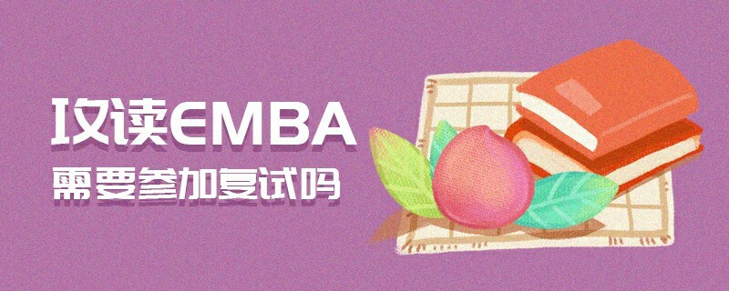 攻讀EMBA需要參加復試嗎