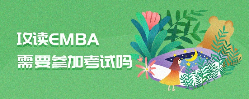 攻讀EMBA需要參加考試嗎 攻讀EMBA需要參加考試嗎