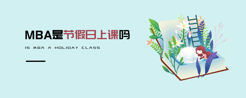 MBA是節(jié)假日上課嗎 MBA是節(jié)假日上課嗎