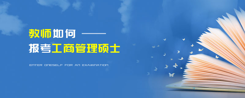 教師如何報考工商管理碩士 教師如何報考工商管理碩士