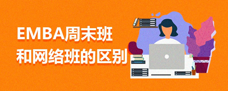 EMBA周末班和網(wǎng)絡班的區(qū)別 EMBA周末班和網(wǎng)絡班的區(qū)別