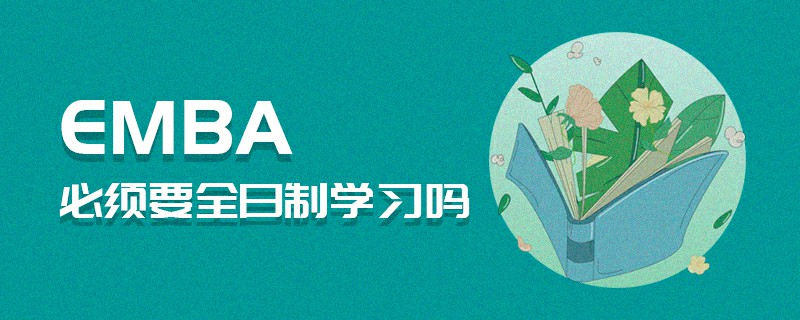 EMBA必須要全日制學習嗎 EMBA必須要全日制學習嗎