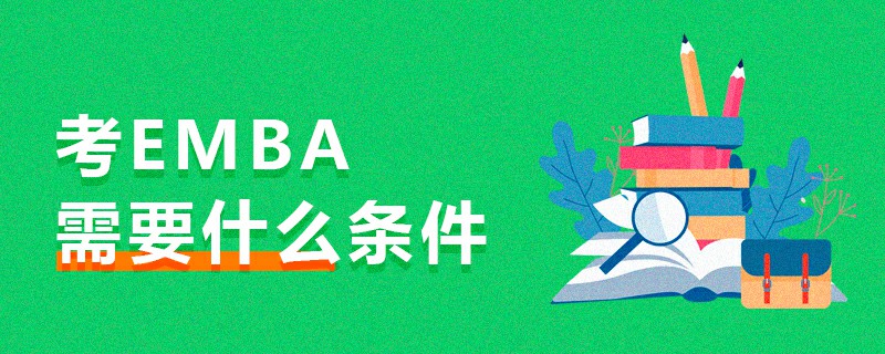 考EMBA需要什么條件 考EMBA需要什么條件