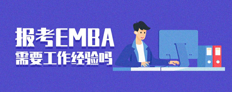 報考EMBA需要工作經(jīng)驗嗎 報考EMBA需要工作經(jīng)驗嗎