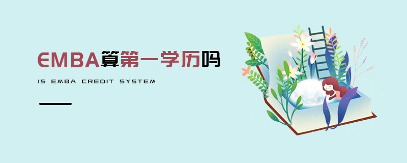 EMBA算第一學(xué)歷嗎 EMBA算第一學(xué)歷嗎