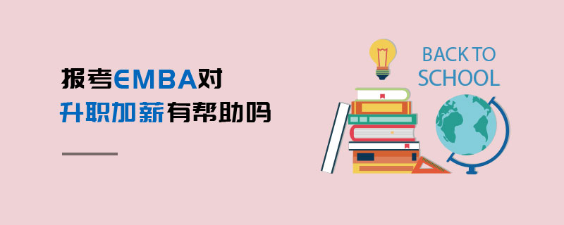 報考EMBA對升職加薪有幫助嗎 報考EMBA對升職加薪有幫助嗎