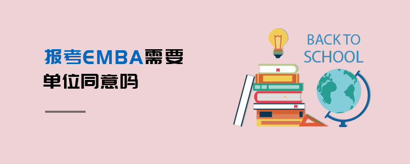報考EMBA需要單位同意嗎 報考EMBA需要單位同意嗎
