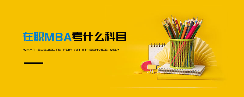 在職MBA考什么科目 在職MBA考什么科目