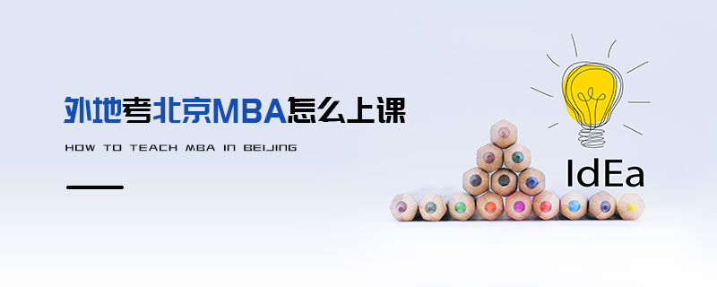 外地考北京MBA怎么上課 外地考北京MBA怎么上課