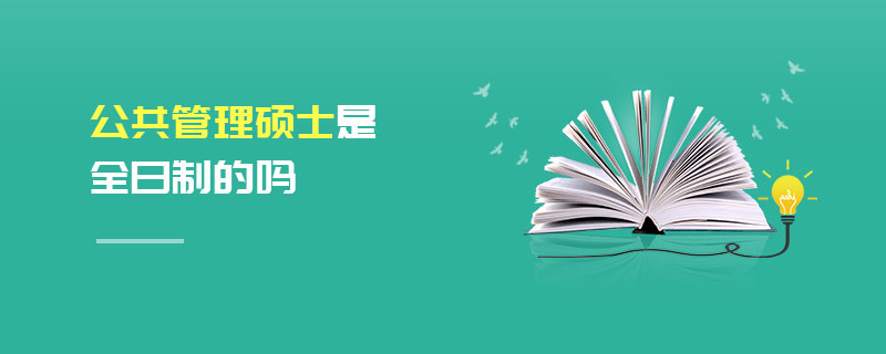公共管理碩士是全日制的嗎 公共管理碩士是全日制的嗎
