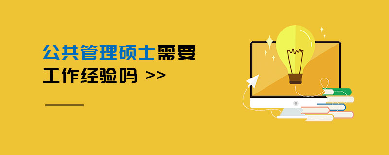公共管理碩士需要工作經驗嗎 公共管理碩士需要工作經驗嗎