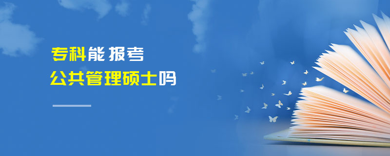 專科能報(bào)考公共管理碩士嗎 專科能報(bào)考公共管理碩士嗎