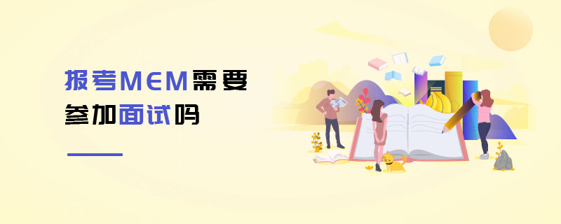 報考MEM需要參加面試嗎 報考MEM需要參加面試嗎