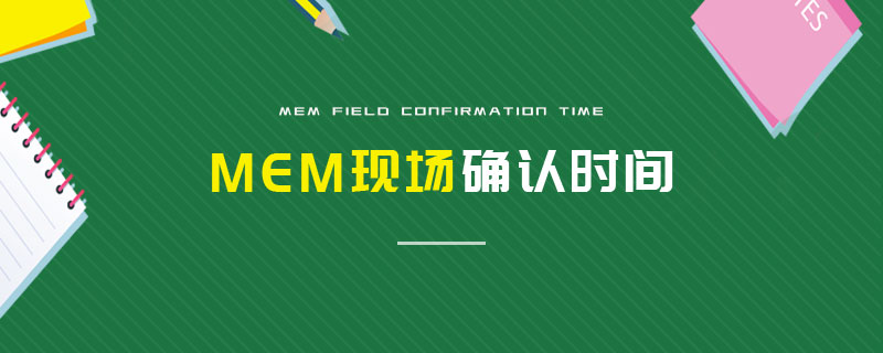 MEM現(xiàn)場確認(rèn)時(shí)間 MEM現(xiàn)場確認(rèn)時(shí)間