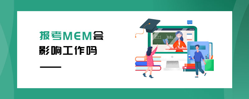 報(bào)考MEM會(huì)影響工作嗎 報(bào)考MEM會(huì)影響工作嗎