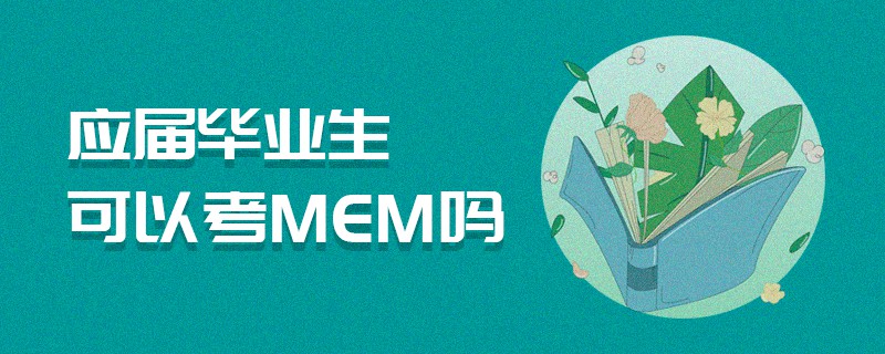應屆畢業(yè)生可以考MEM嗎 應屆畢業(yè)生可以考MEM嗎