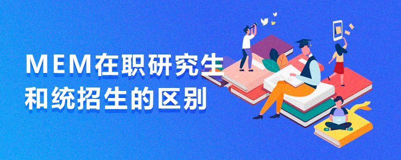 MEM在職研究生和統招生的區別 MEM在職研究生和統招生的區別