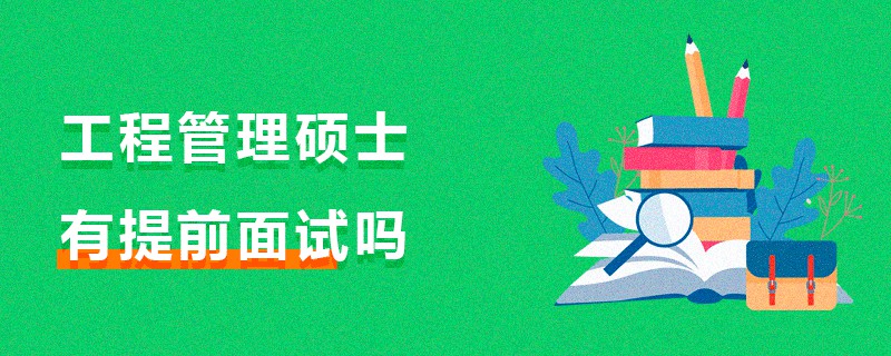 工程管理碩士有提前面試嗎 工程管理碩士有提前面試嗎