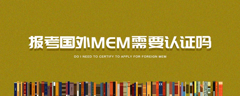 報考國外MEM需要認證嗎 報考國外MEM需要認證嗎