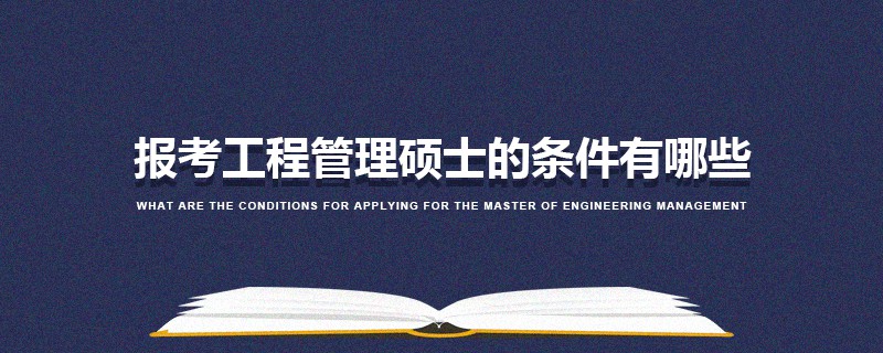 報考工程管理碩士的條件有哪些 報考工程管理碩士的條件有哪些